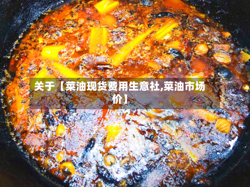 关于【菜油现货费用生意社,菜油市场价】
