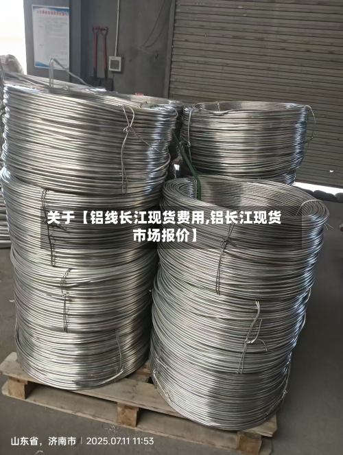 关于【铝线长江现货费用,铝长江现货市场报价】
