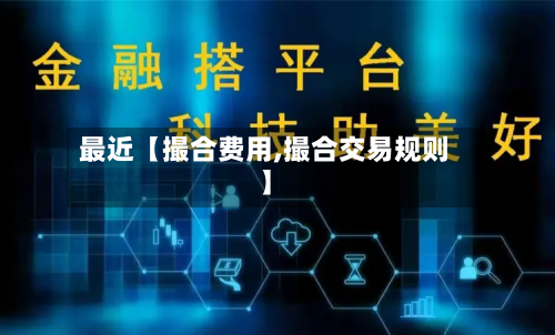 最近【撮合费用,撮合交易规则】