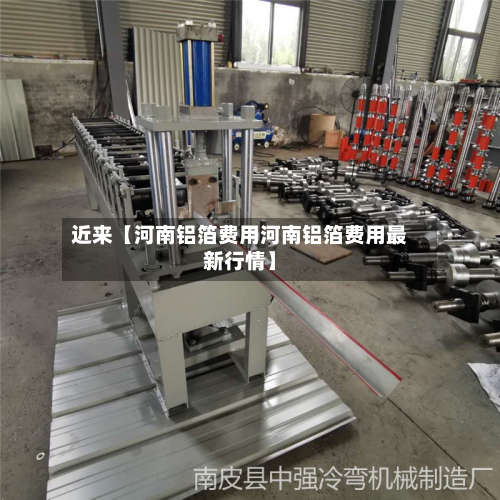 近来【河南铝箔费用河南铝箔费用最新行情】-第1张图片