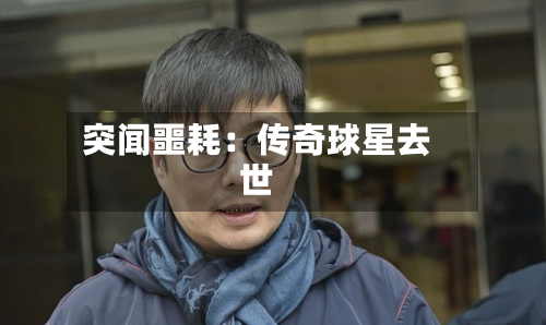 突闻噩耗：传奇球星去世