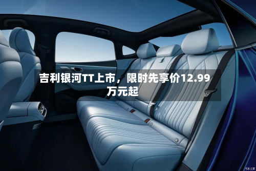 吉利银河TT上市，限时先享价12.99万元起
