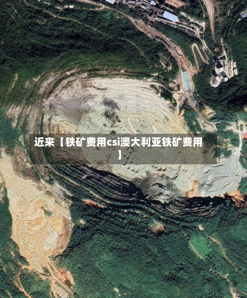 近来【铁矿费用csi澳大利亚铁矿费用】