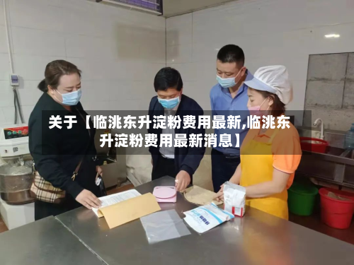 关于【临洮东升淀粉费用最新,临洮东升淀粉费用最新消息】