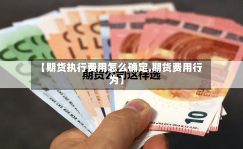 【期货执行费用怎么确定,期货费用行为】