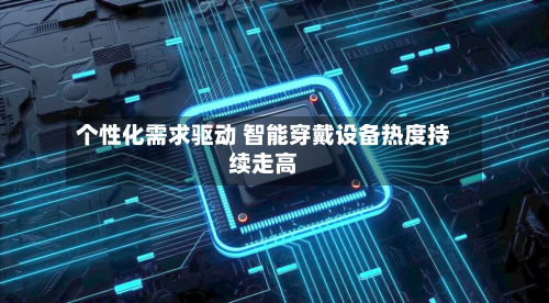 个性化需求驱动 智能穿戴设备热度持续走高