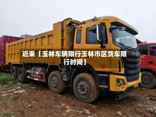 近来【玉林车辆限行玉林市区货车限行时间】