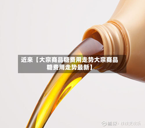 近来【大宗商品糖费用走势大宗商品糖费用走势最新】