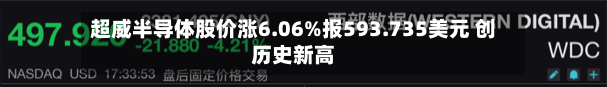 超威半导体股价涨6.06%报593.735美元 创历史新高