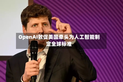 OpenAI敦促美国牵头为人工智能制定全球标准-第1张图片