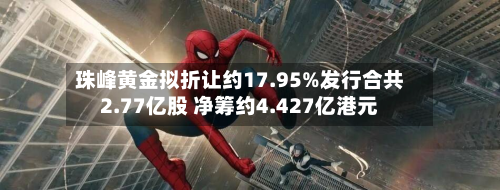 珠峰黄金拟折让约17.95%发行合共2.77亿股 净筹约4.427亿港元-第1张图片