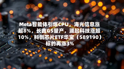 Meta智能体引爆CPU，海光信息涨超8%，长鑫G5量产，澜起科技涨超10%，科创芯片ETF华宝（589190）标的再涨3%