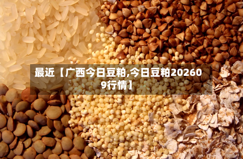 最近【广西今日豆粕,今日豆粕202609行情】