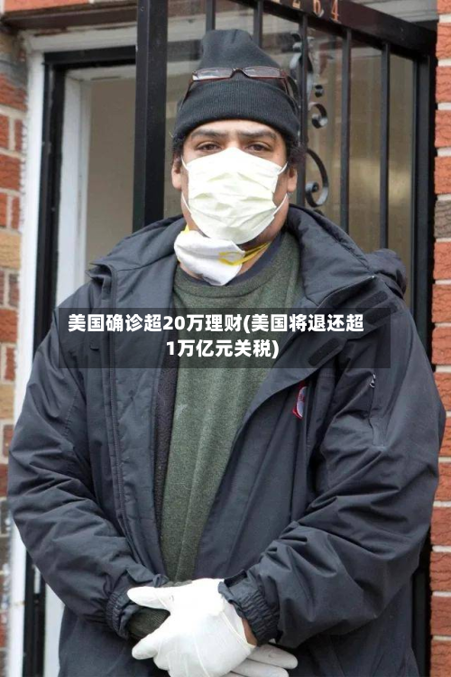 美国确诊超20万理财(美国将退还超1万亿元关税)