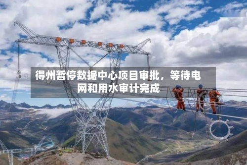 得州暂停数据中心项目审批，等待电网和用水审计完成