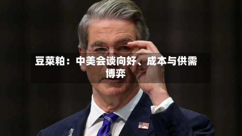 豆菜粕：中美会谈向好、成本与供需博弈-第1张图片