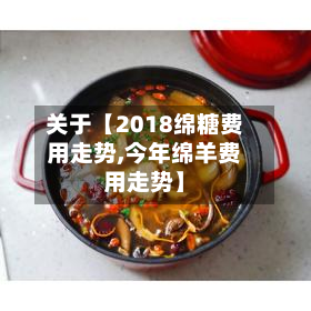 关于【2018绵糖费用走势,今年绵羊费用走势】