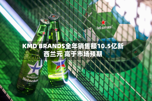 KMD BRANDS全年销售额10.5亿新西兰元 高于市场预期