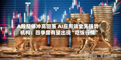A股整体冲高回落 AI应用端全天强势 机构：四季度有望出现“吃饭行情”-第1张图片