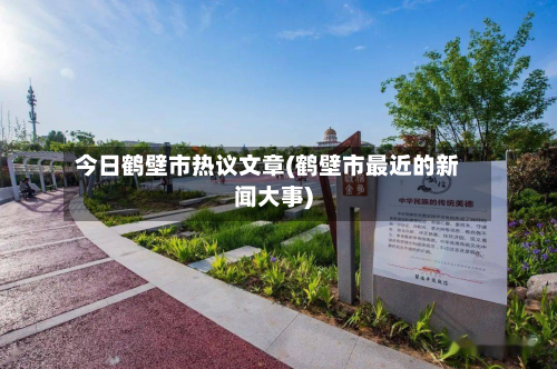 今日鹤壁市热议文章(鹤壁市最近的新闻大事)