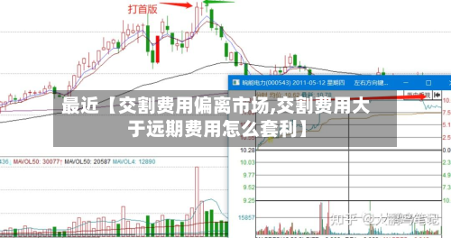 最近【交割费用偏离市场,交割费用大于远期费用怎么套利】