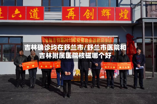 吉林确诊均在舒兰市/舒兰市医院和吉林附属医院核磁哪个好