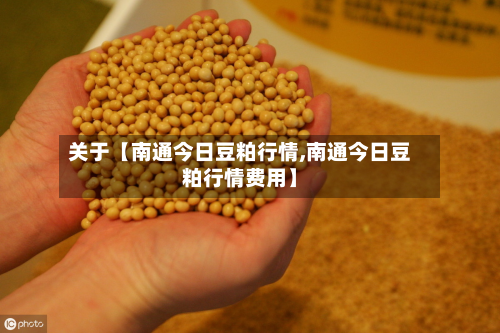 关于【南通今日豆粕行情,南通今日豆粕行情费用】
