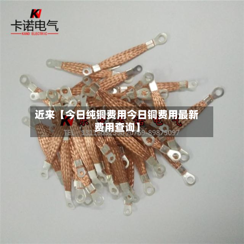 近来【今日纯铜费用今日铜费用最新费用查询】