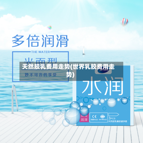天然胶乳费用走势(世界乳胶费用走势)