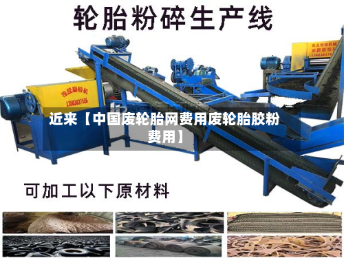 近来【中国废轮胎网费用废轮胎胶粉费用】