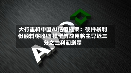 大行重构中国AI估值框架：硬件暴利份额料将收缩 模型与应用将主导近三分之二利润增量